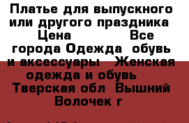 Платье для выпускного или другого праздника  › Цена ­ 10 000 - Все города Одежда, обувь и аксессуары » Женская одежда и обувь   . Тверская обл.,Вышний Волочек г.